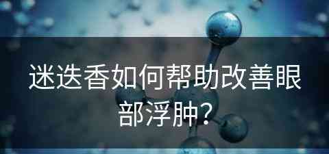 迷迭香如何帮助改善眼部浮肿？